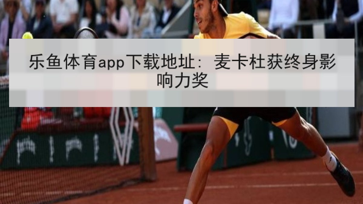 乐鱼体育app下载地址: 麦卡杜获终身影响力奖