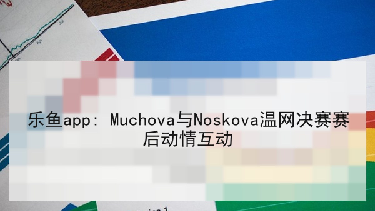 乐鱼app: Muchova与Noskova温网决赛赛后动情互动